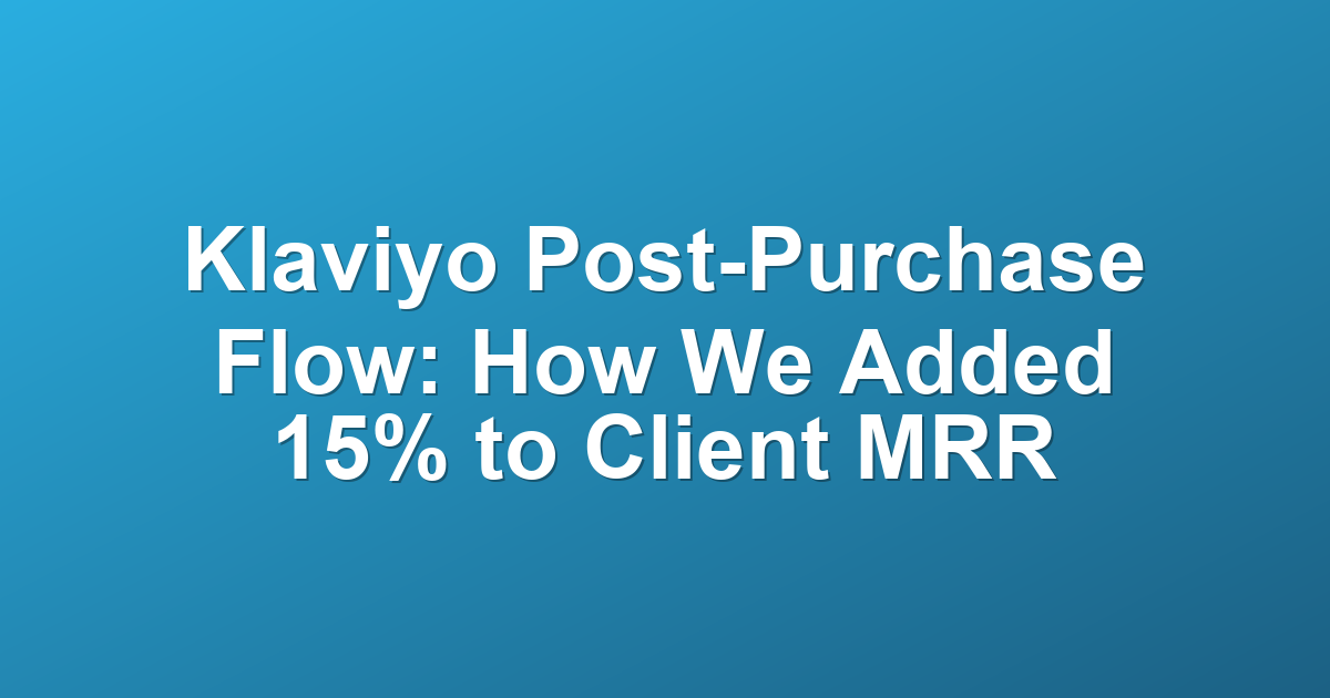 Klaviyo Post-Purchase Flow: How We Added 15% to Client MRR