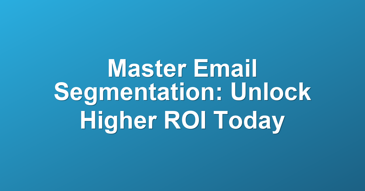 Master Email Segmentation: Unlock Higher ROI Today