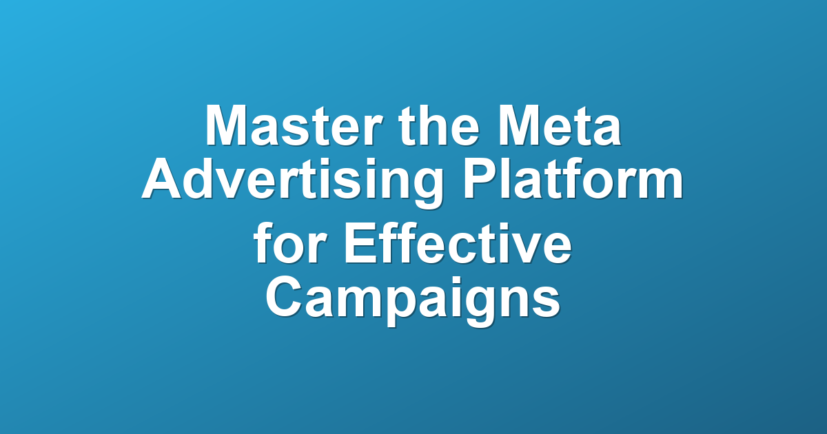 Master the Meta Advertising Platform for Effective Campaigns