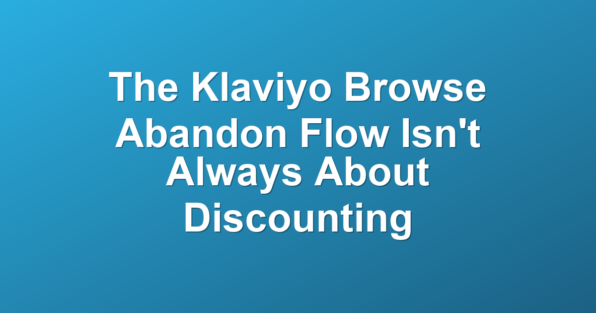 The Klaviyo Browse Abandon Flow Isn't Always About Discounting