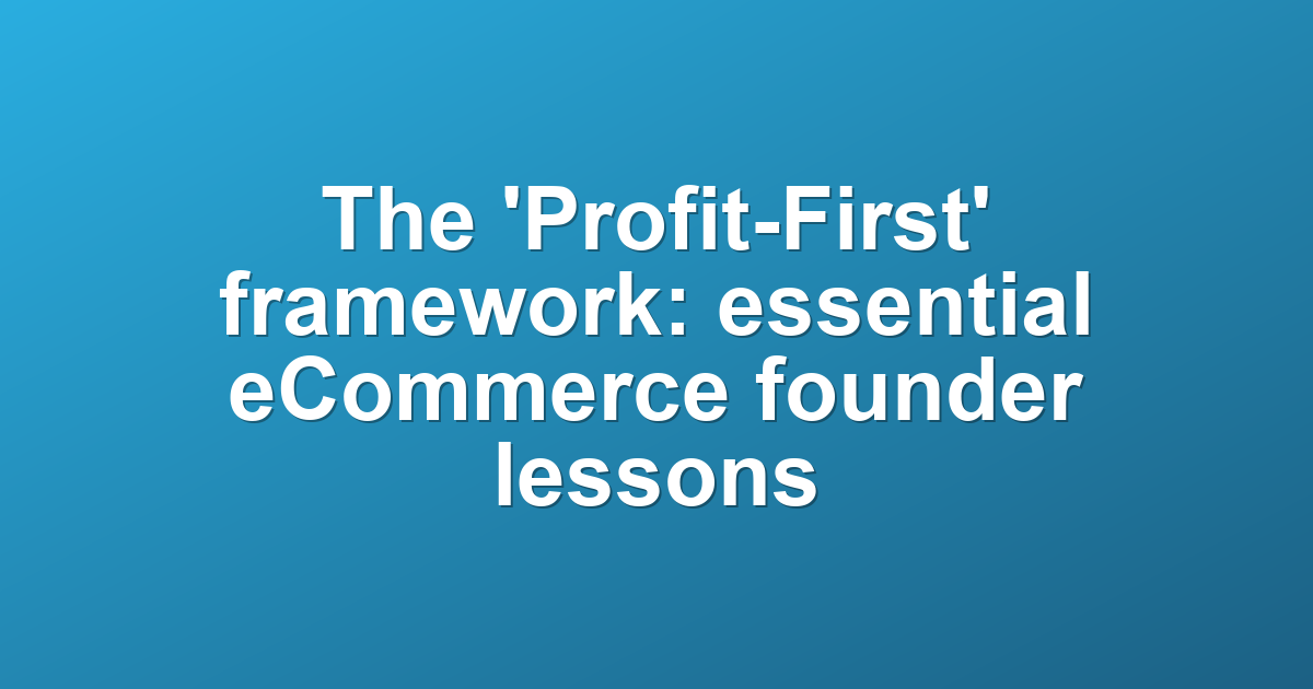 The 'Profit-First' framework: essential eCommerce founder lessons