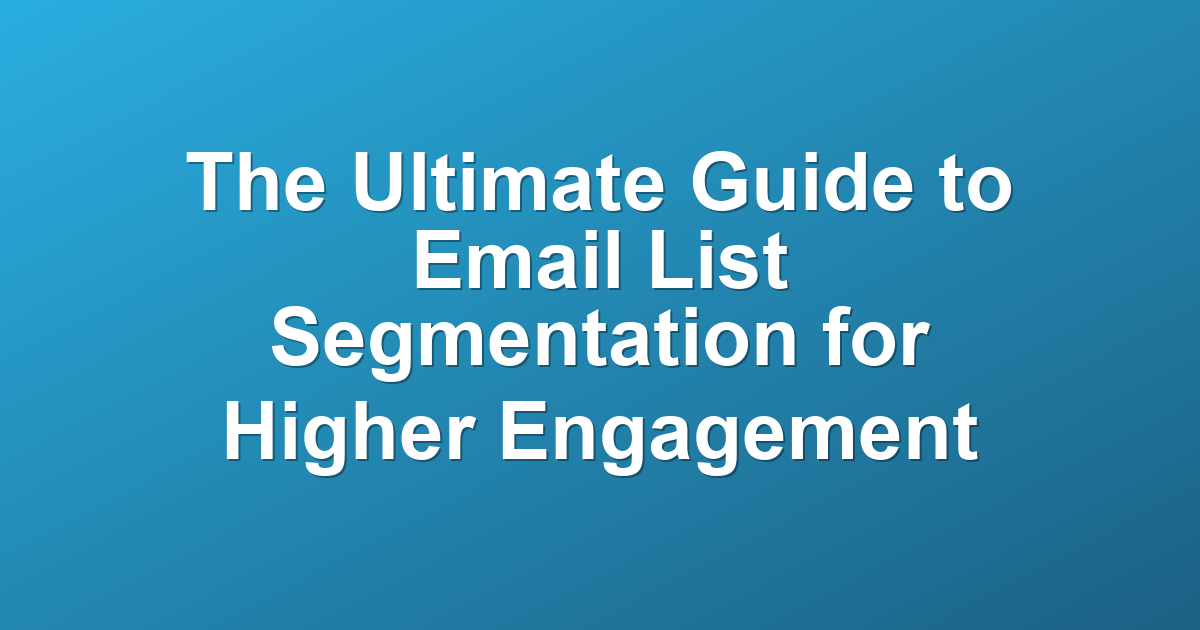 The Ultimate Guide to Email List Segmentation for Higher Engagement