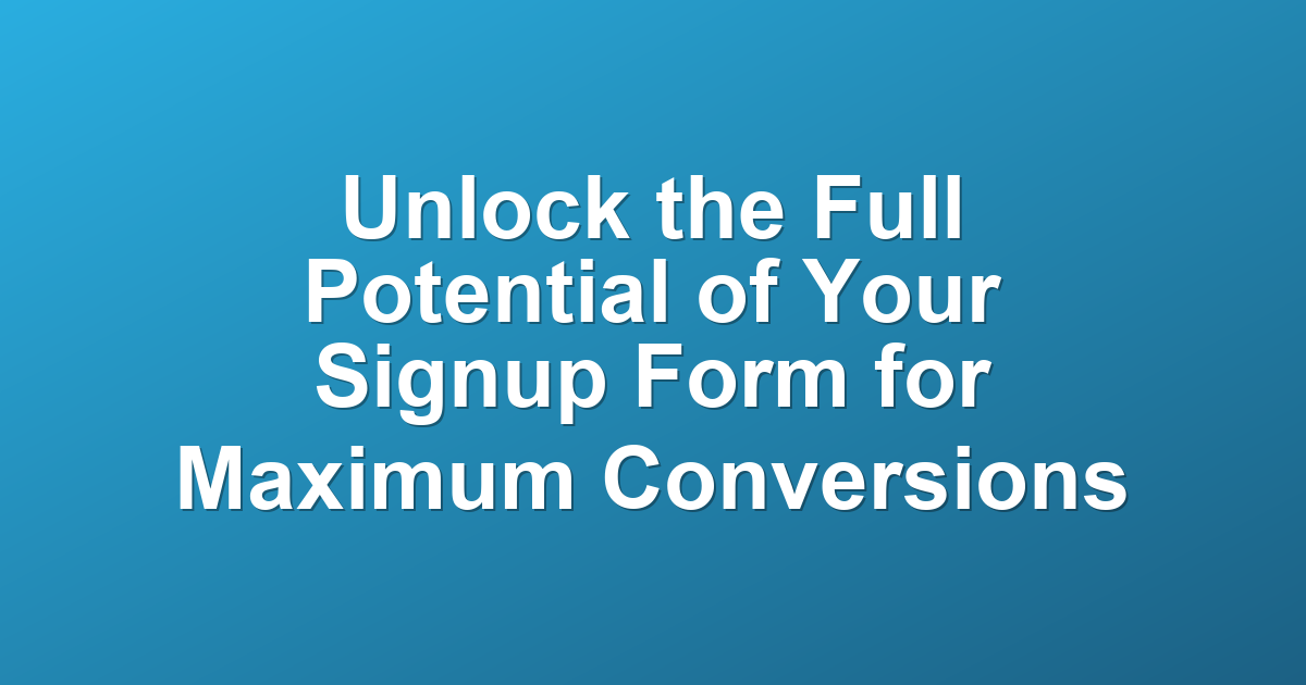 Unlock the Full Potential of Your Signup Form for Maximum Conversions