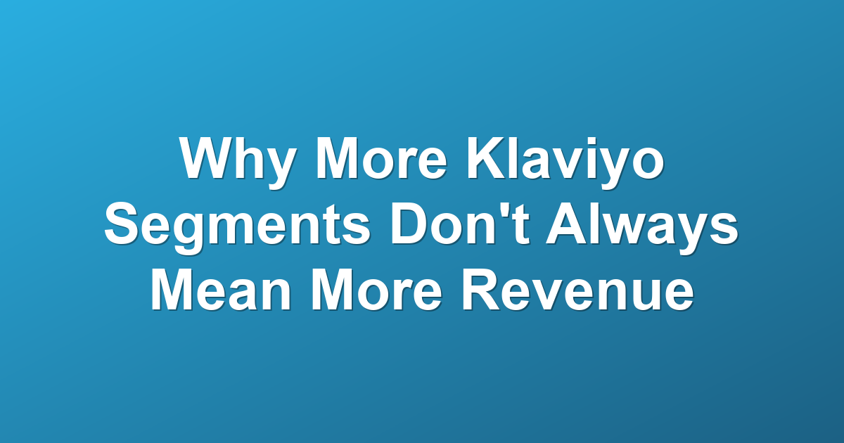 Why More Klaviyo Segments Don't Always Mean More Revenue