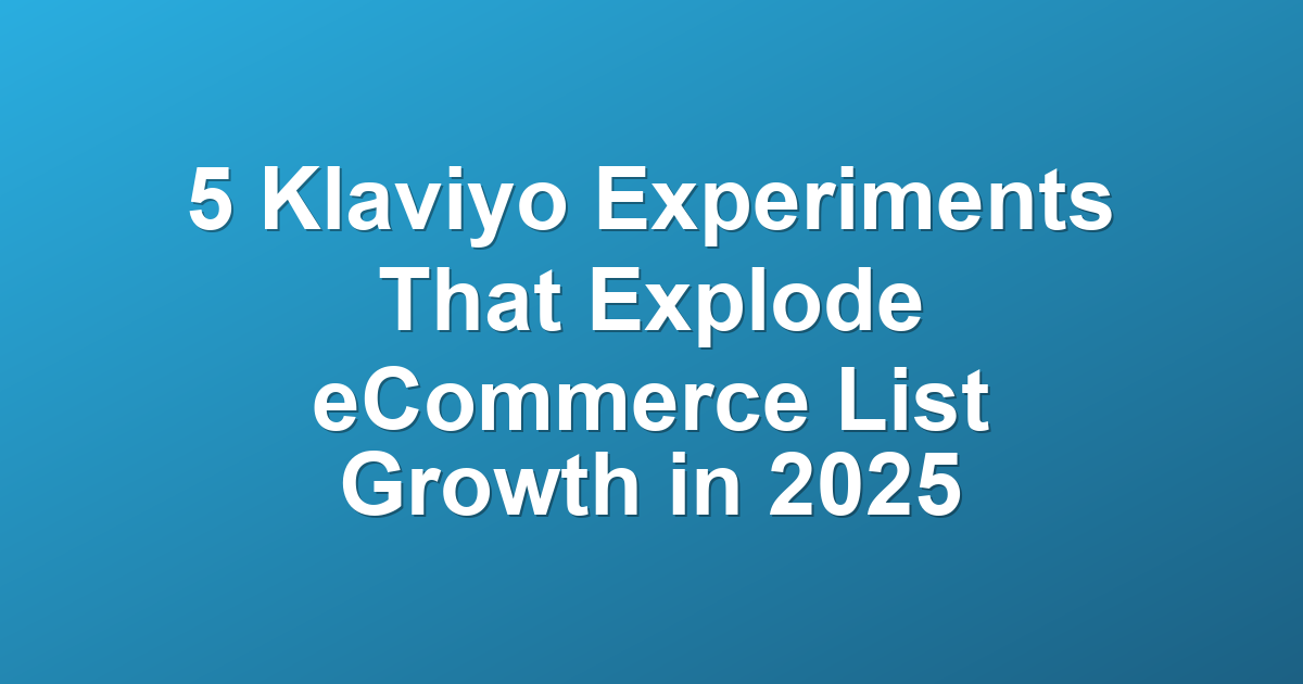 5 Klaviyo Experiments That Explode eCommerce List Growth in 2025