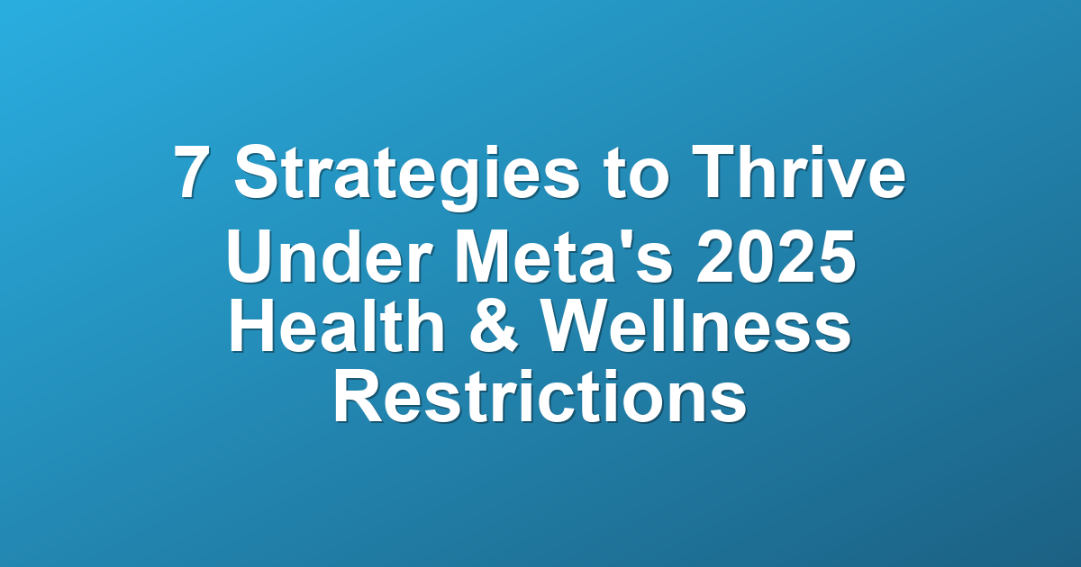 7 Strategies to Thrive Under Meta's 2025 Health &amp; Wellness Restrictions