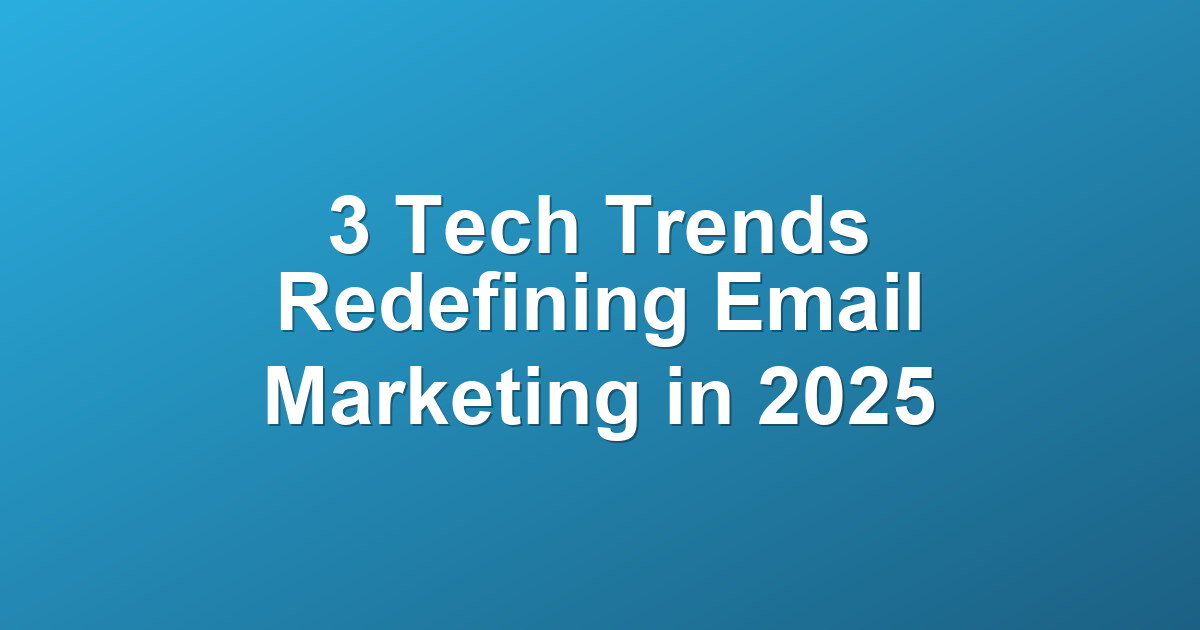 3 Tech Trends Redefining Email Marketing in 2025