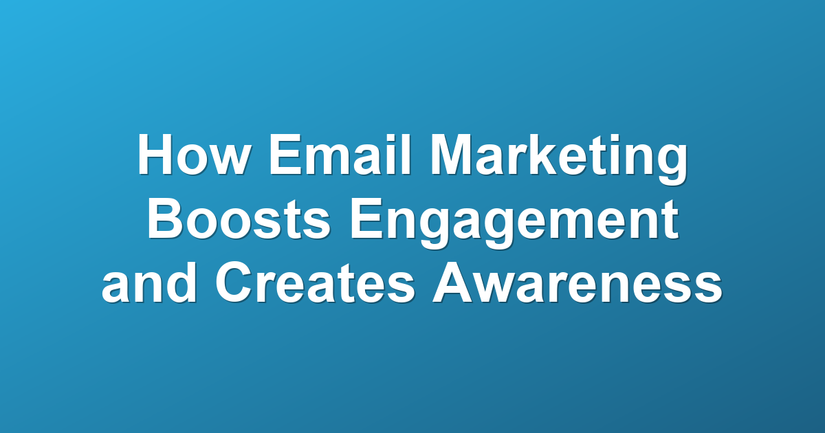 How Email Marketing Boosts Engagement and Creates Awareness
