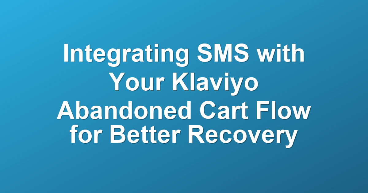 Integrating SMS with Your Klaviyo Abandoned Cart Flow for Better Recovery