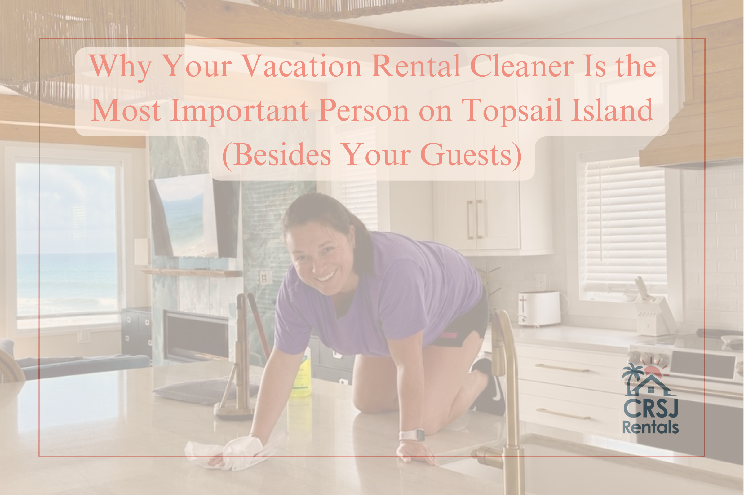 Why Your Vacation Rental Cleaner Is the Most Important Person on Topsail Island (Besides Your Guests)