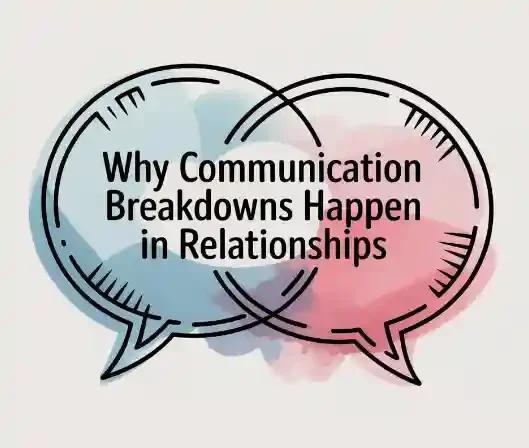 Why Communication Breaks Down in Relationships