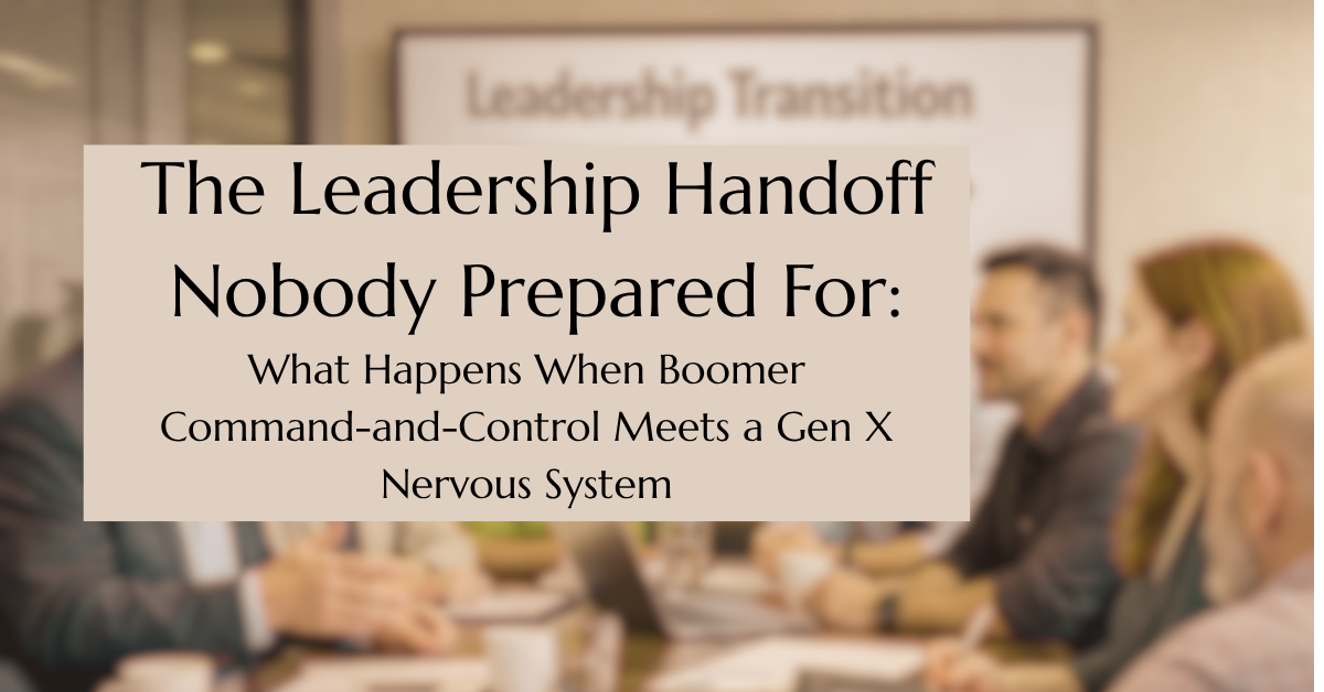 The Leadership Handoff Nobody Prepared For: What Happens When Boomer Command-and-Control Meets a Gen X Nervous System