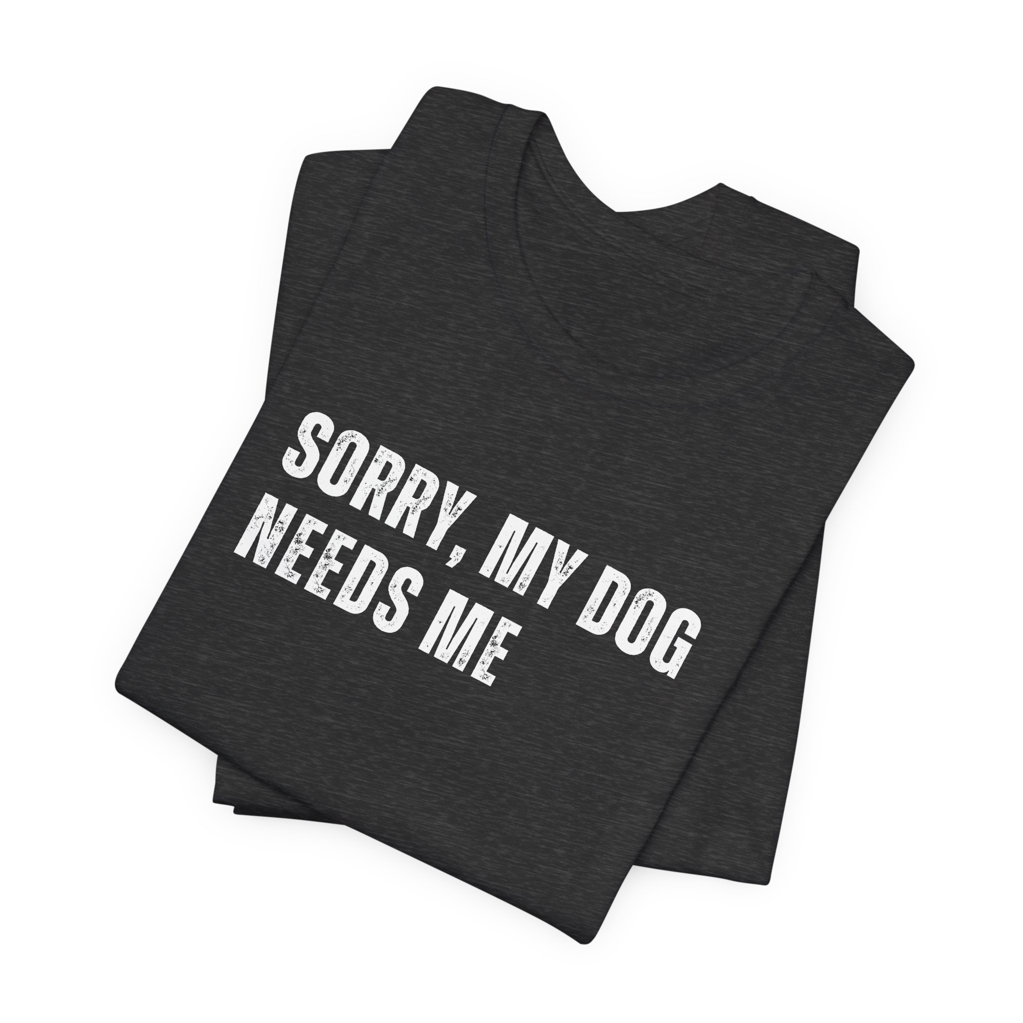 Stacked dark gray heather t-shirt featuring “Sorry, My Dog Needs Me” phrase