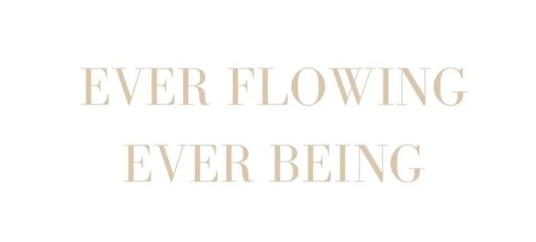 EVER FLOWING EVER BEING