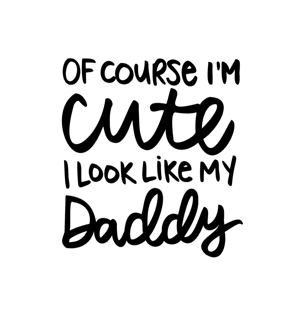 Of Course I'm Cute I Look Like My Daddy.png