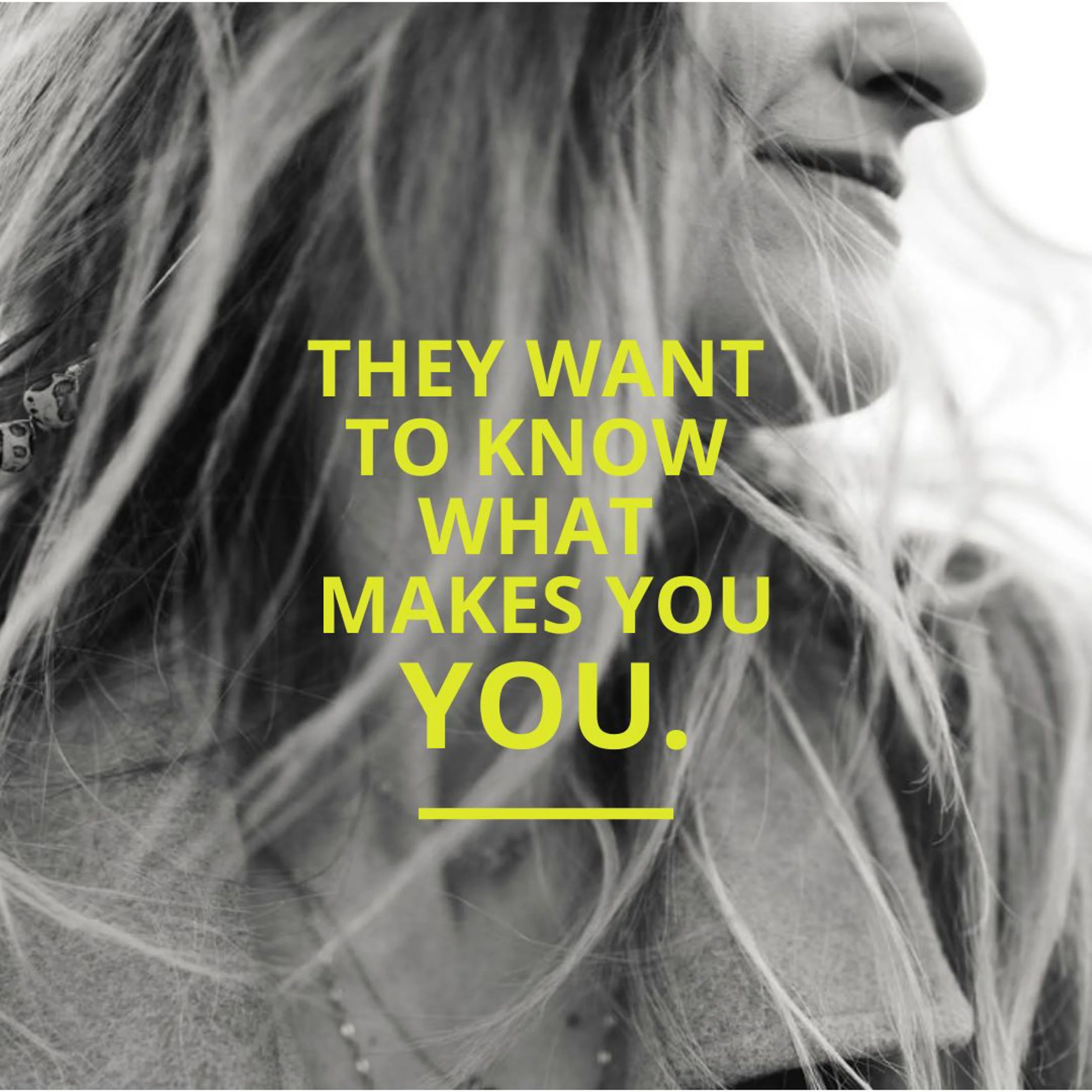 Close-up of a woman's face with blond hair and a smile, overlaid with motivational bold uppercase text in chartreuse yellow that reads 'They want to know what makes you you.'