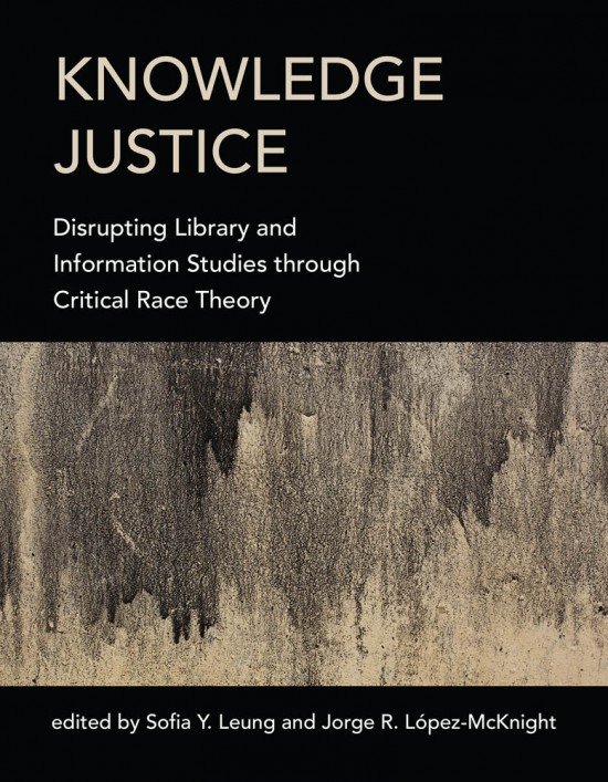 Knowledge Justice: Disrupting Library and Information Studies Through Critical Race Theory, edited by Sofia Y. Leung and Jorge R. López-McKnight