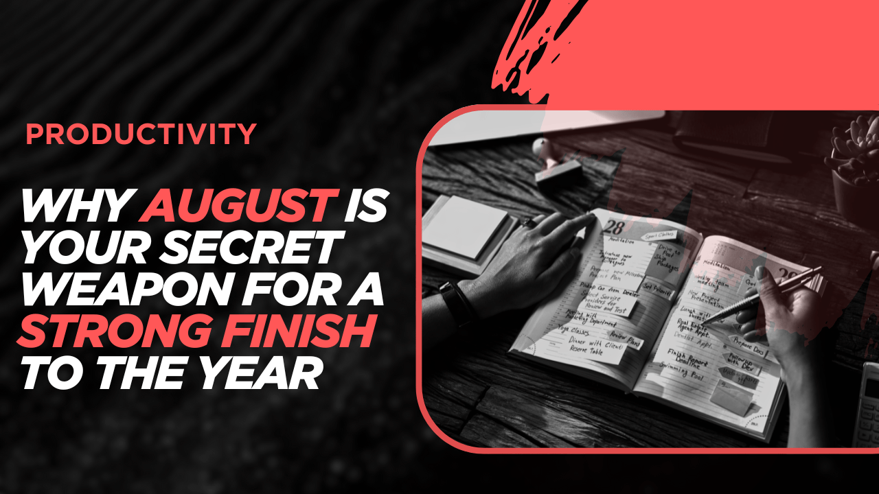 Why August Is Your Secret Weapon For A Strong Finish To the Year
