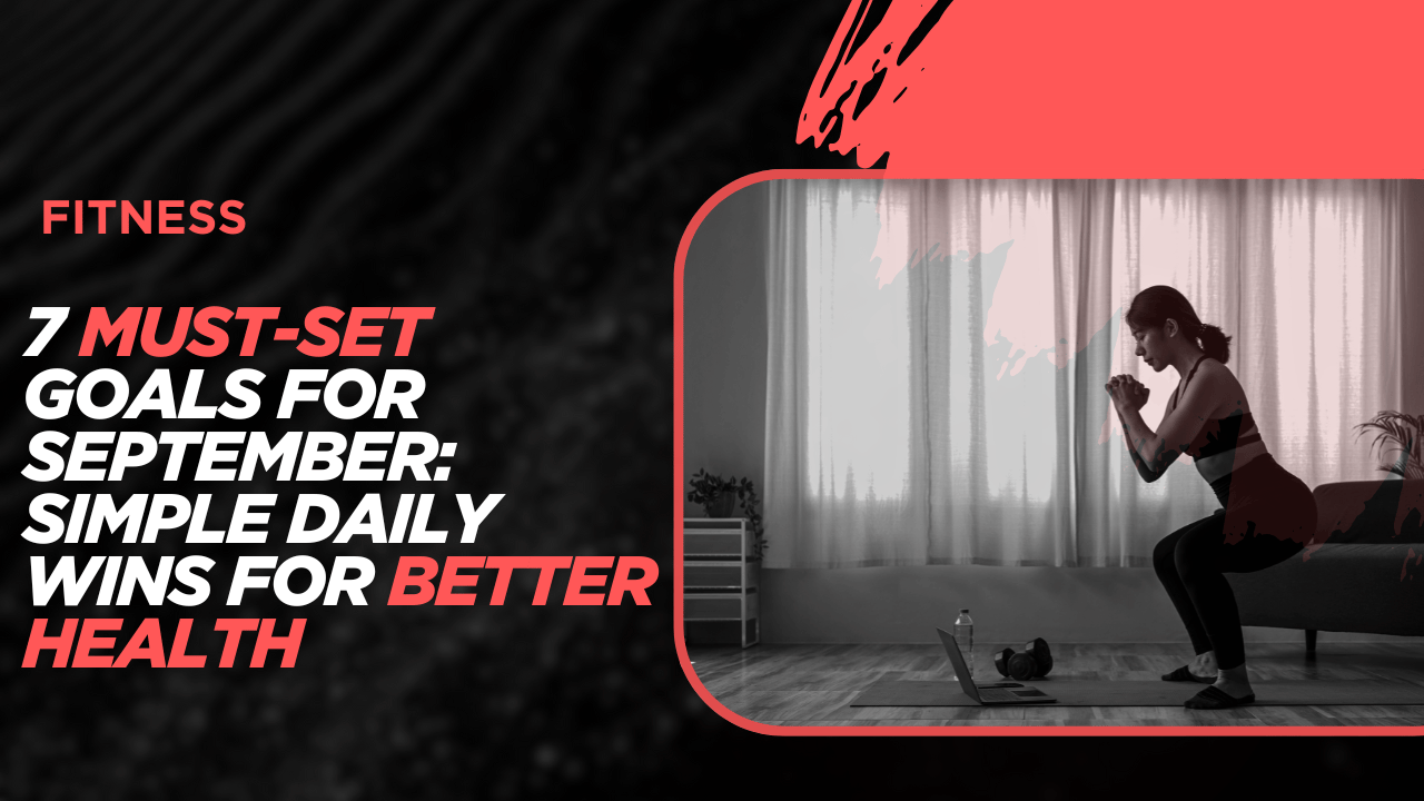 7 Must-Set Goals For September: Simple Daily Wins For Better Health