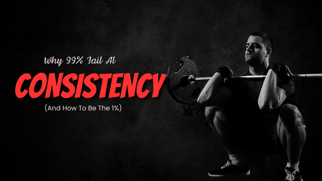 Why 99% Fail At Consistency (And How To Be The 1%)
