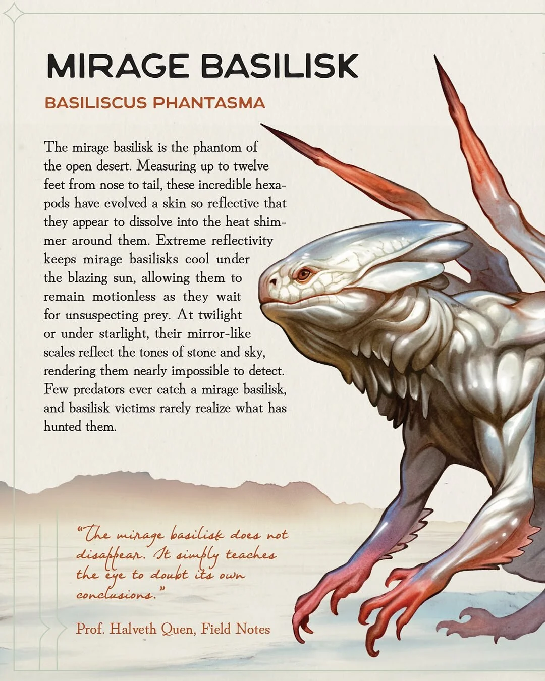 ✨ The Mirage Basilisk is a living illusion, scales shimmering with refracted light, bending heat and air until the creature vanishes entirely. Travelers swear they see oases move when it passes, or shadows drink sunlight. In truth, they&rsquo;ve glim