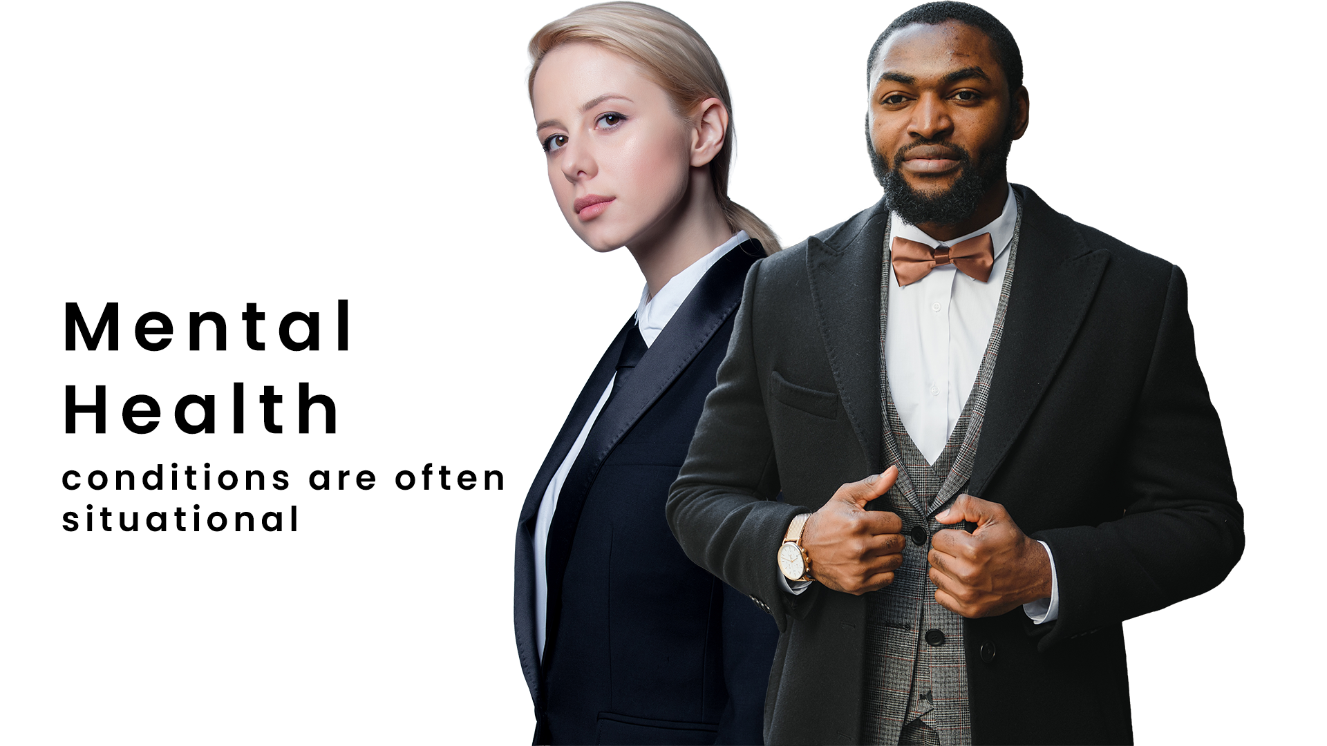 A man and a woman dressed in professional attire, standing side by side against a white background. The text overlay reads, 'Mental Health conditions are often situational.'