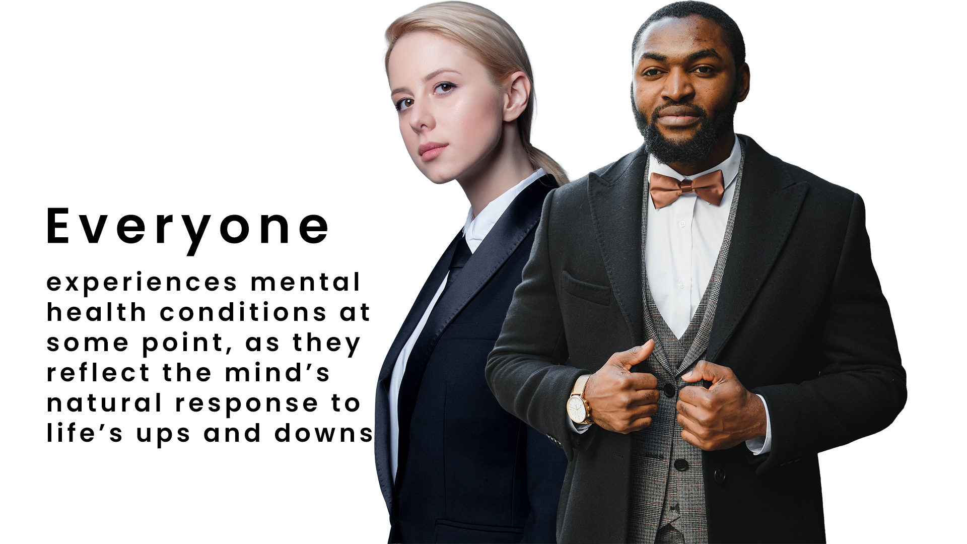 A woman and a man dressed in professional attire stand side by side against a white background. The woman has blonde hair and wears a dark blazer with a white shirt, while the man has a beard and wears a dark suit with a bow tie and a wristwatch. The image includes text that reads: "Everyone experiences mental health conditions at some point, as they reflect the mind's natural response to life's ups and downs."