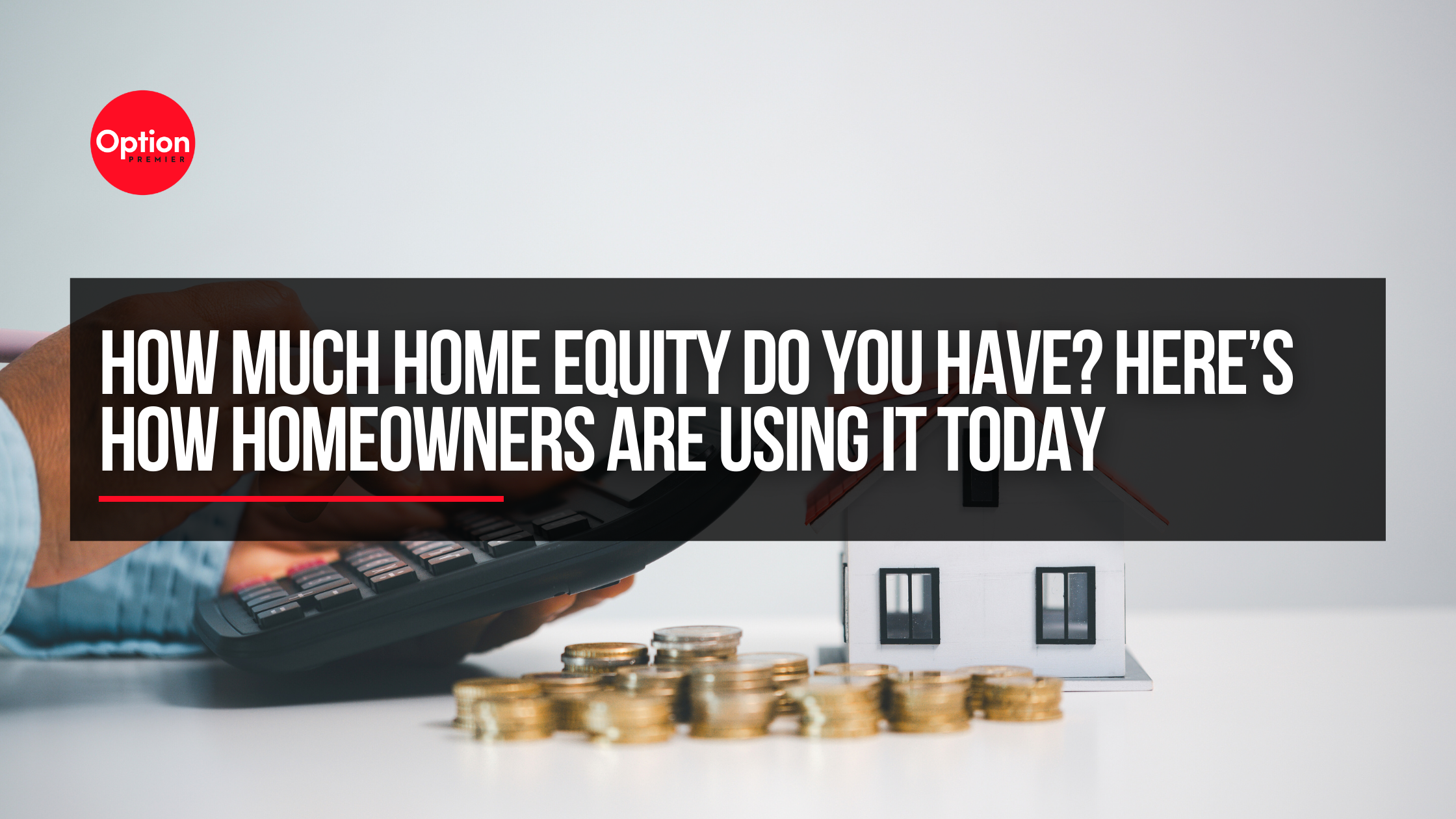 How Much Home Equity Do You Have? Here’s How Homeowners Are Using It Today