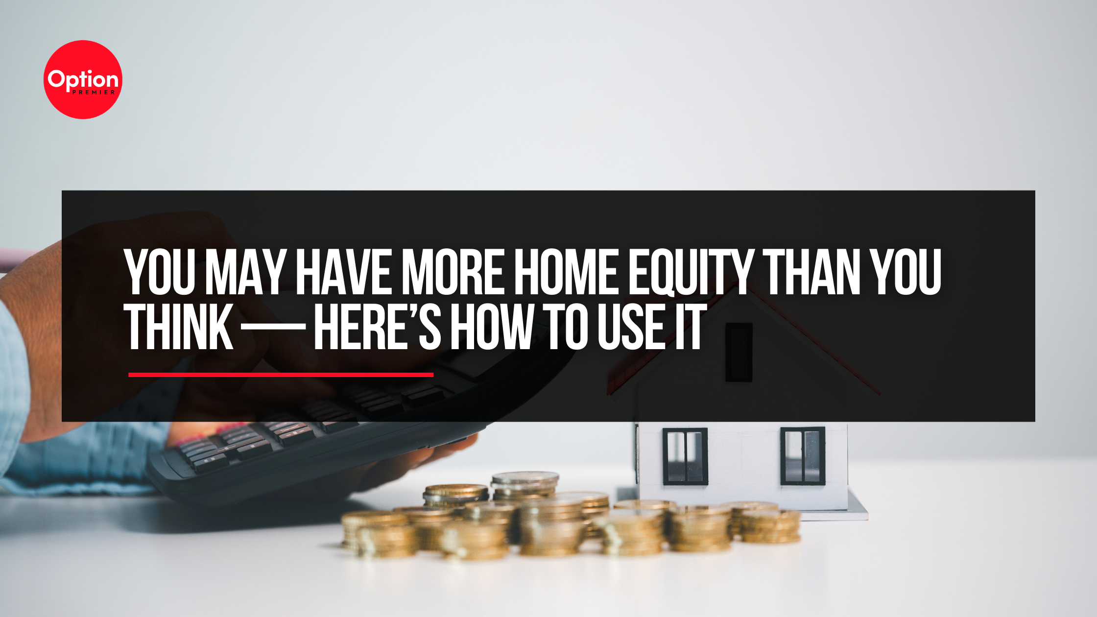 You May Have More Home Equity Than You Think — Here’s How to Use It