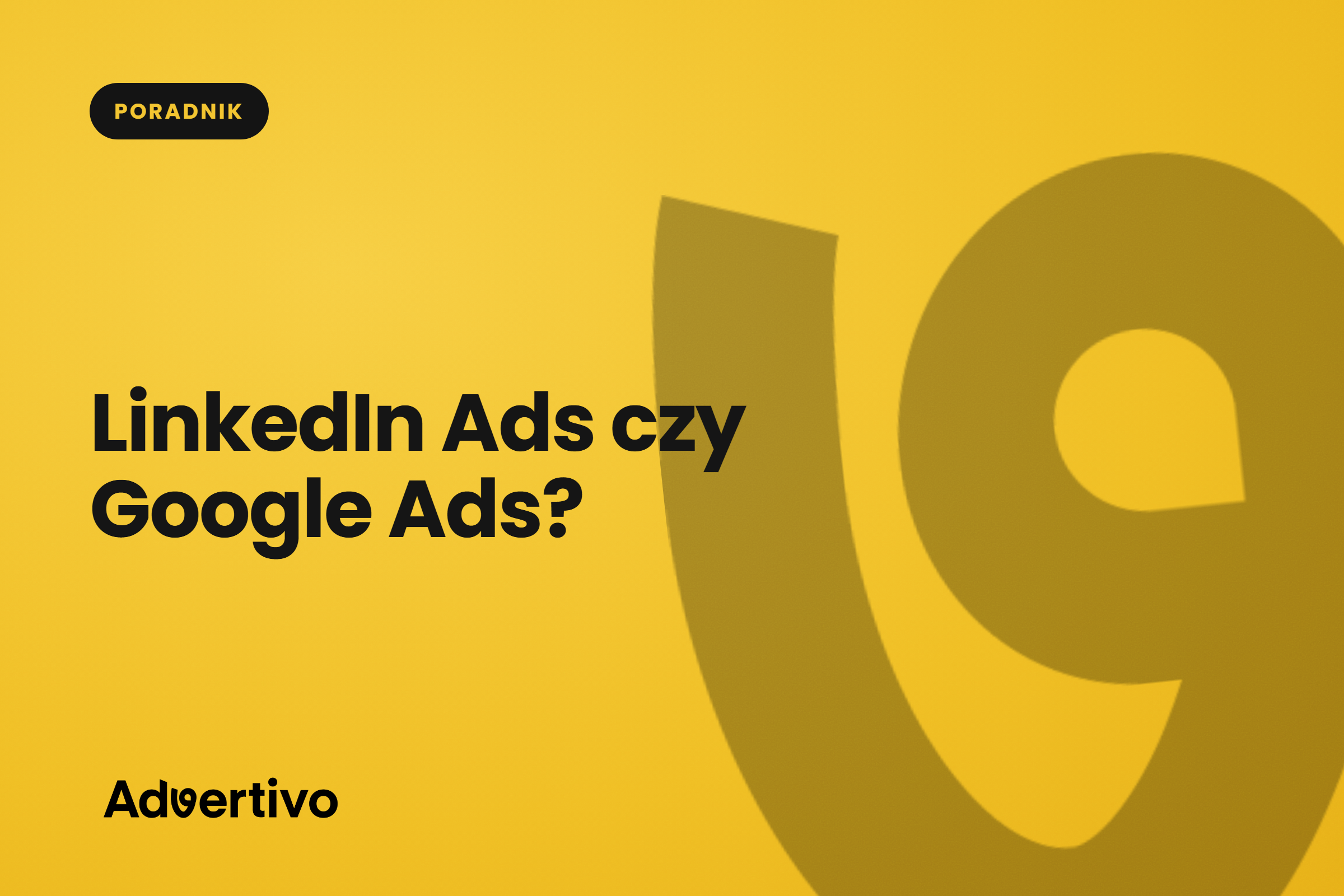LinkedIn Ads czy Google Ads? Gdzie reklamować firmę B2B