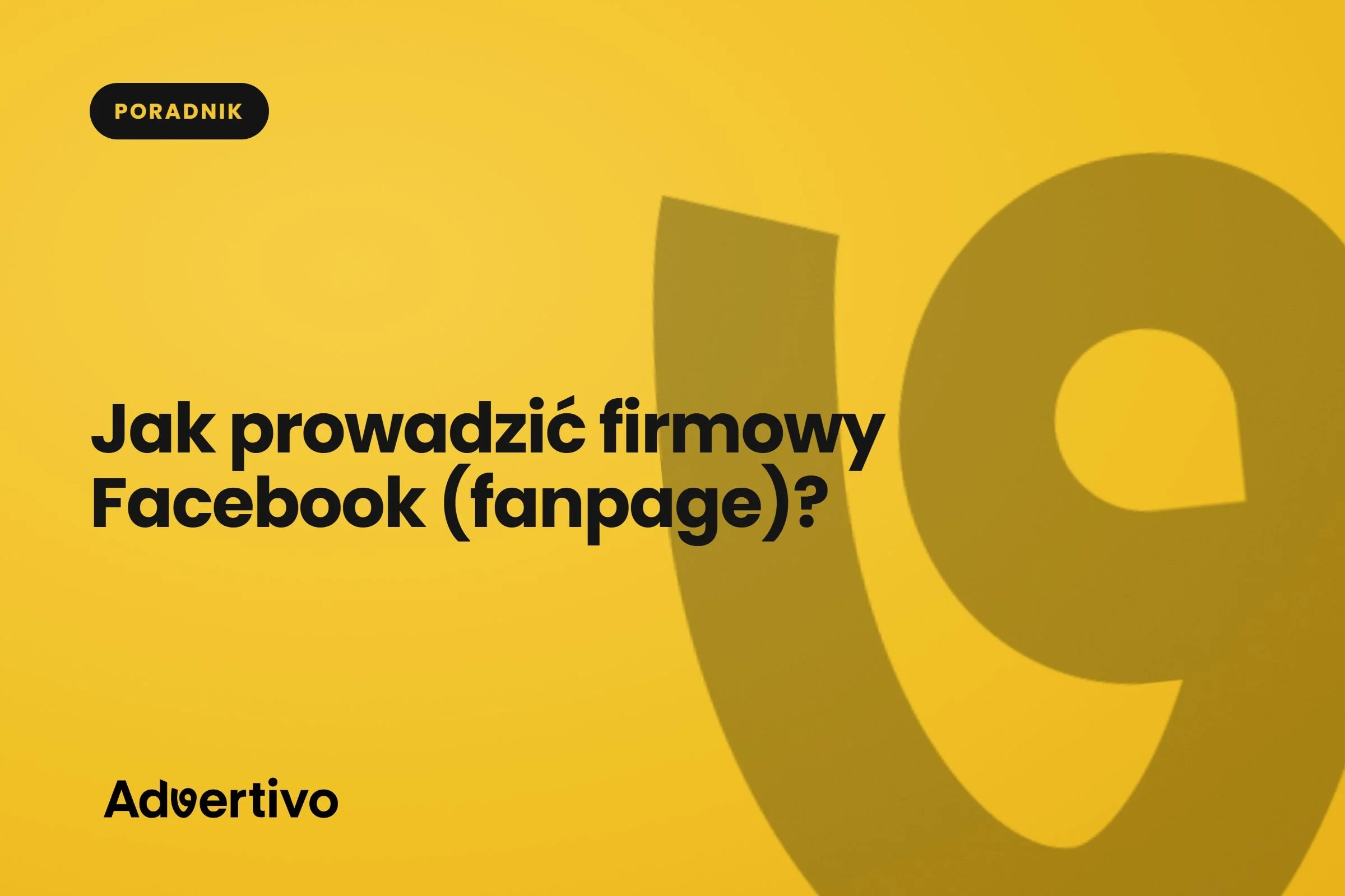Jak prowadzić firmowy Facebook (fanpage)?
