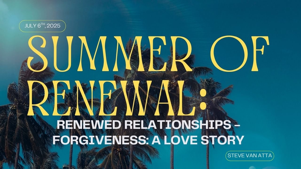 Summer of Renewal: Renewed Relationships - Forgiveness: A Love Story w/ Steve Van Atta