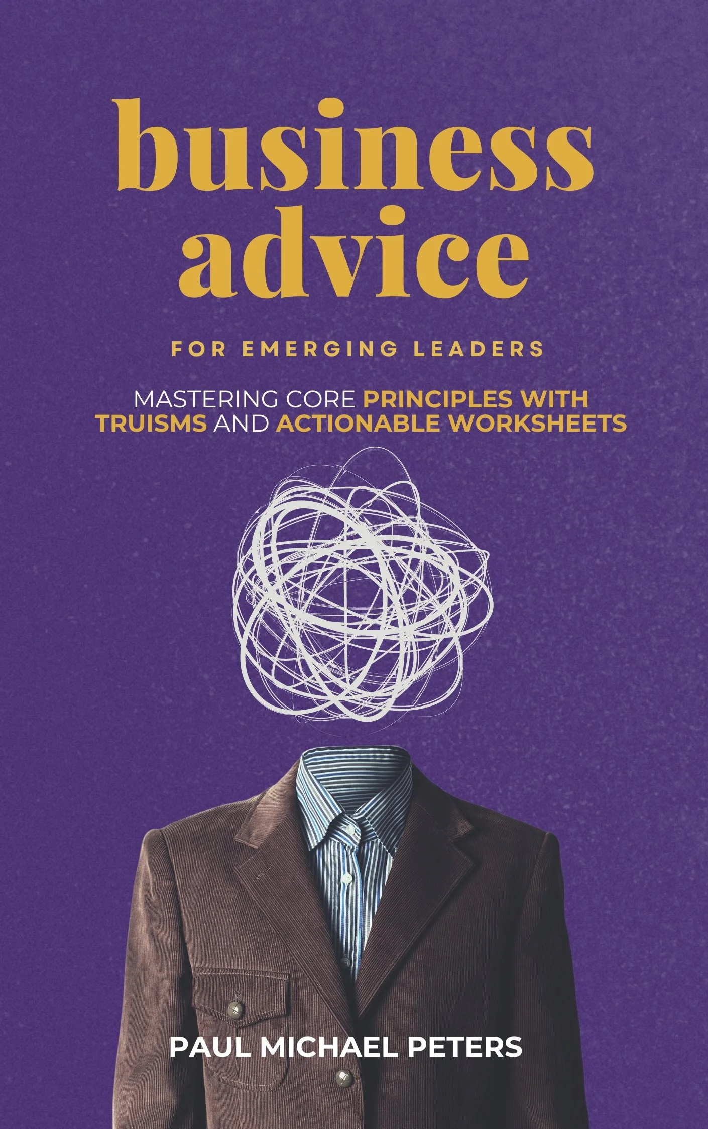 Business Advice for Emerging Leaders: Mastering Core Principles with Truisms and Actionable Worksheets