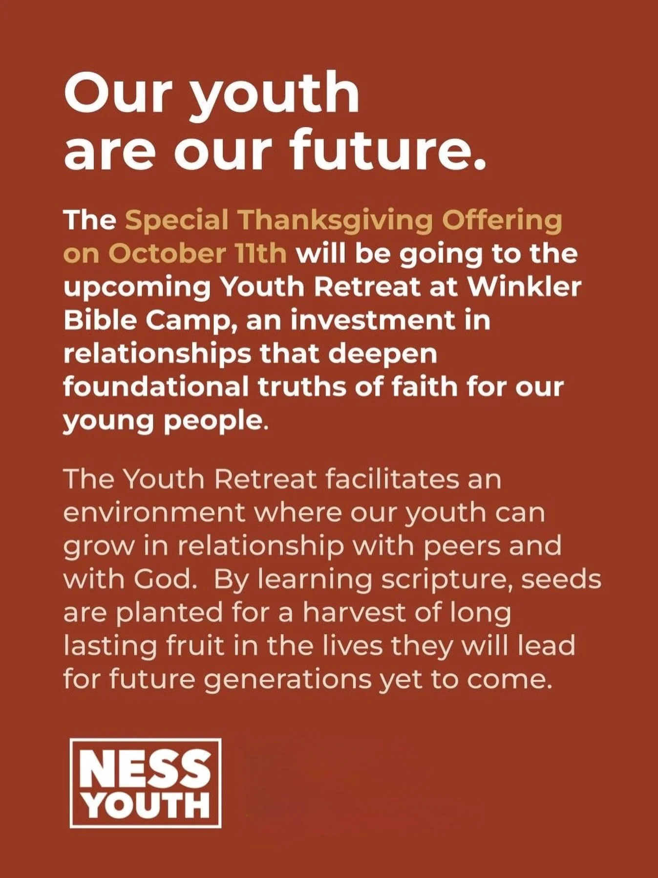 This year&lsquo;s Thanksgiving offering will be directed towards our Winter Youth Retreat in February 2027.

Ness Youth Retreats facilitate an environment where young people grow in relationship with peers and with God. By learning scripture, seeds a