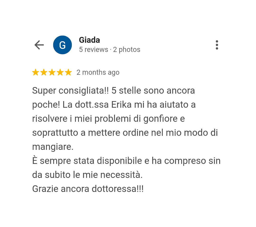 La dottoressa Erika mi ha aiutato a risolvere i miei problemi di gonfiore e, soprattutto, a correggere le mie abitudini alimentari.
