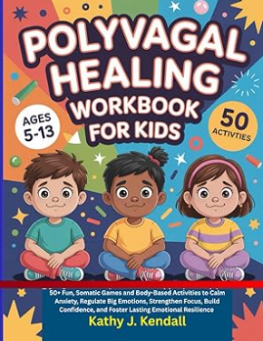 Kendall (2025). Polyvagal Healing Workbook for Kids Ages 5–13: 50+ Fun, Somatic Games and Body-Based Activities to Calm Anxiety, Regulate Big Emotions, Strengthen Focus, Build Confidence, and Foster Lasting Emotional Resilience.