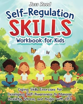 Reed, J. (2024). Self-Regulation Skills Workbook for Kids: Coping Skills Exercises for Developing Self-Awareness to Manage Anxiety, Stress, and Anger with CBT.