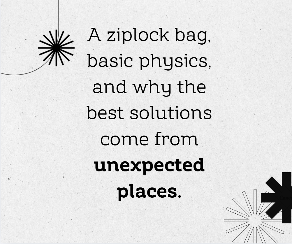 Motivational quote: "A ziplock bag, basic physics, and why the best solutions come from unexpected places." with decorative black and white starburst designs in the top left and bottom right corners.