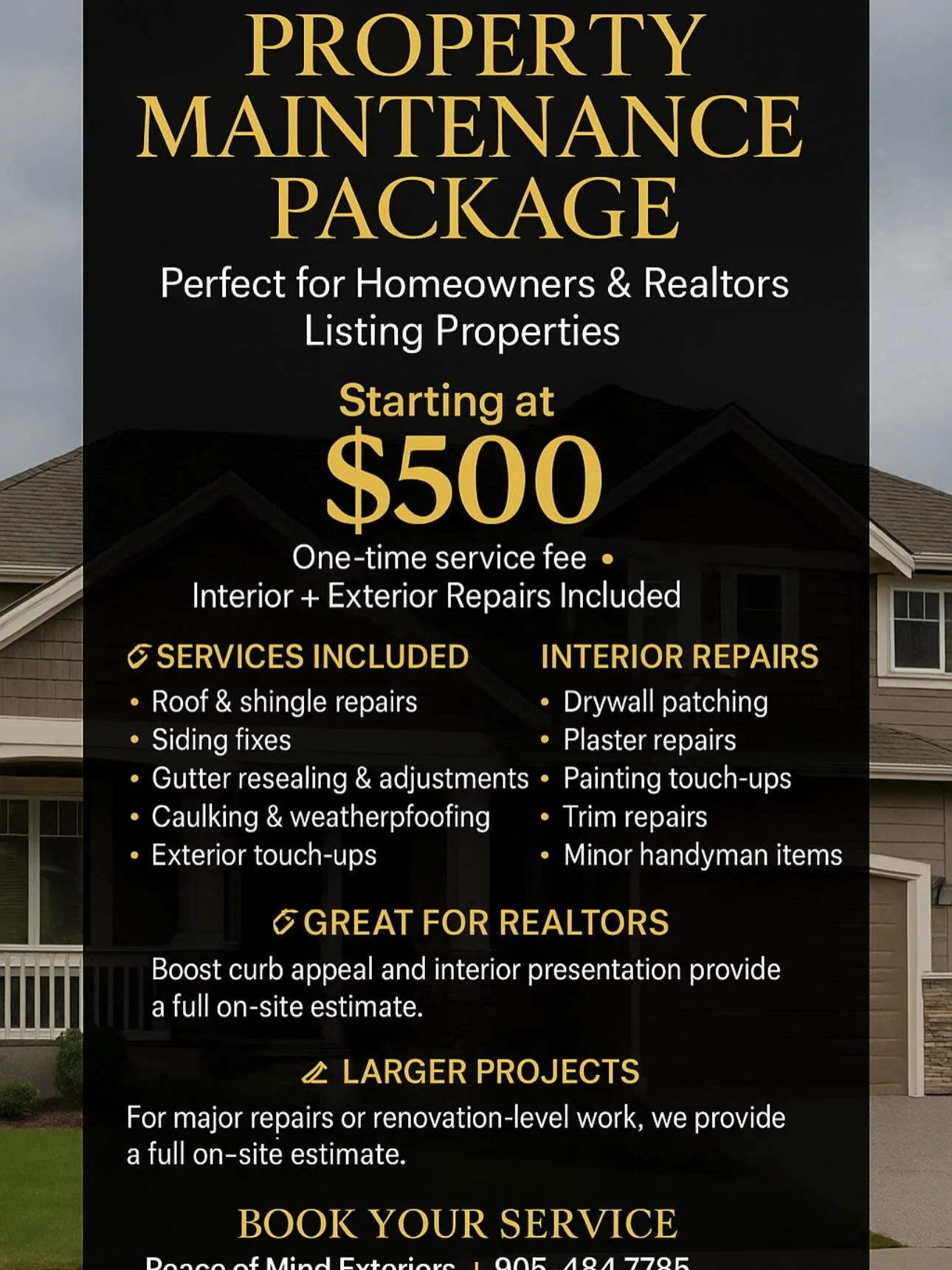 PROPERTY MAINTENANCE PACKAGE

Perfect for Homeowners &amp; Realtors Listing Properties

Starts at $500 (one-time service)

Includes Interior AND Exterior Repairs, such as:
✔ Roof &amp; siding repairs
✔ Gutter fixes
✔ Drywall patching
✔ Painting
✔ Sma