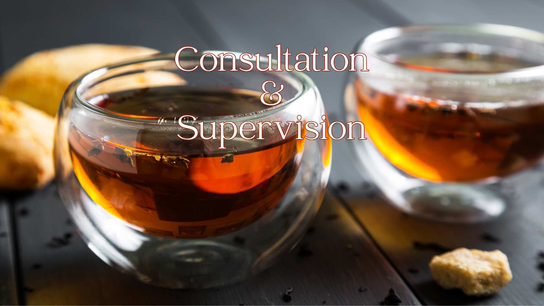 Close-up of two glass cups filled with dark tea on a wooden surface, with some cookies in the background, and overlaid text reading 'Consultation & Supervision'.