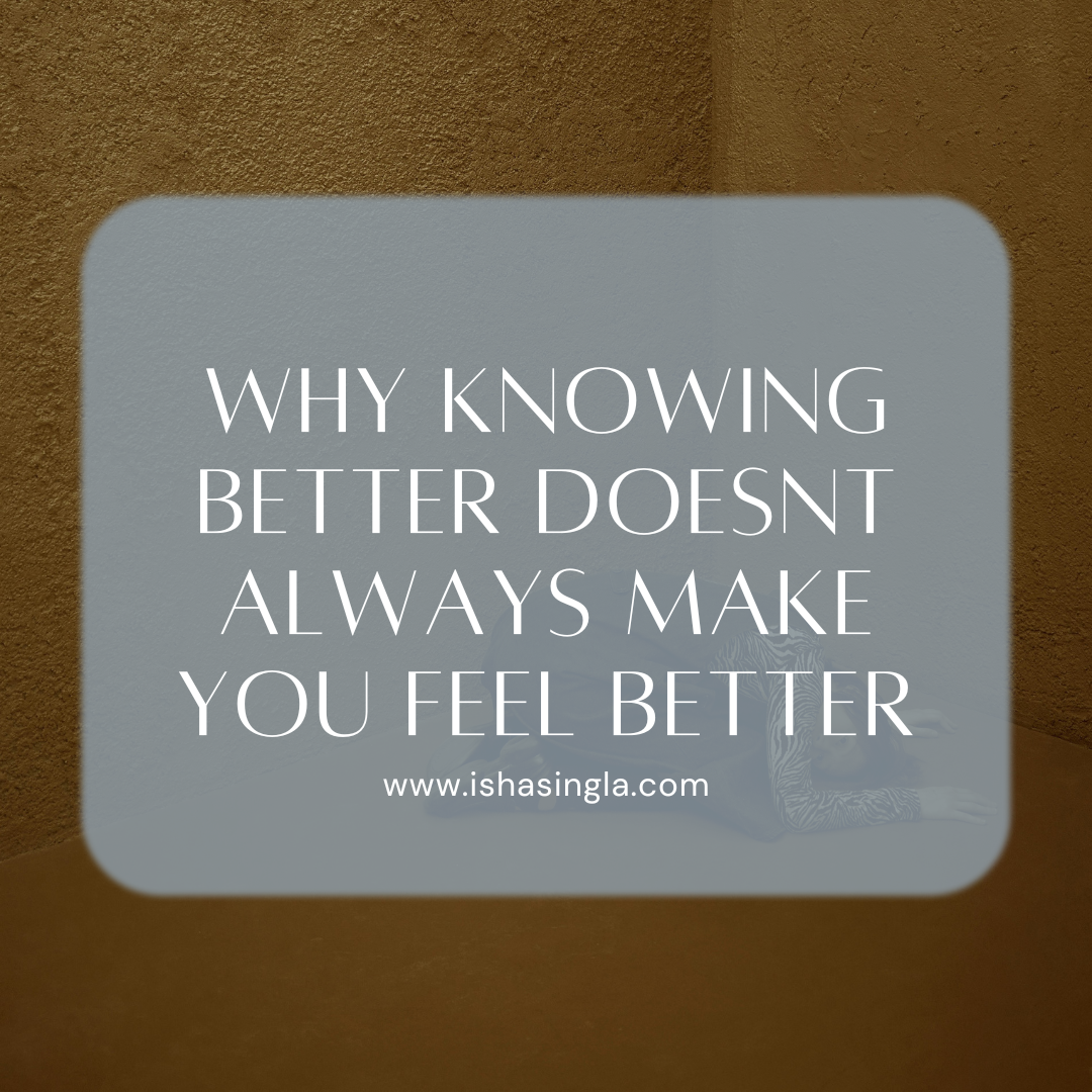 Why Knowing Better Doesn’t Always Make You Feel Better