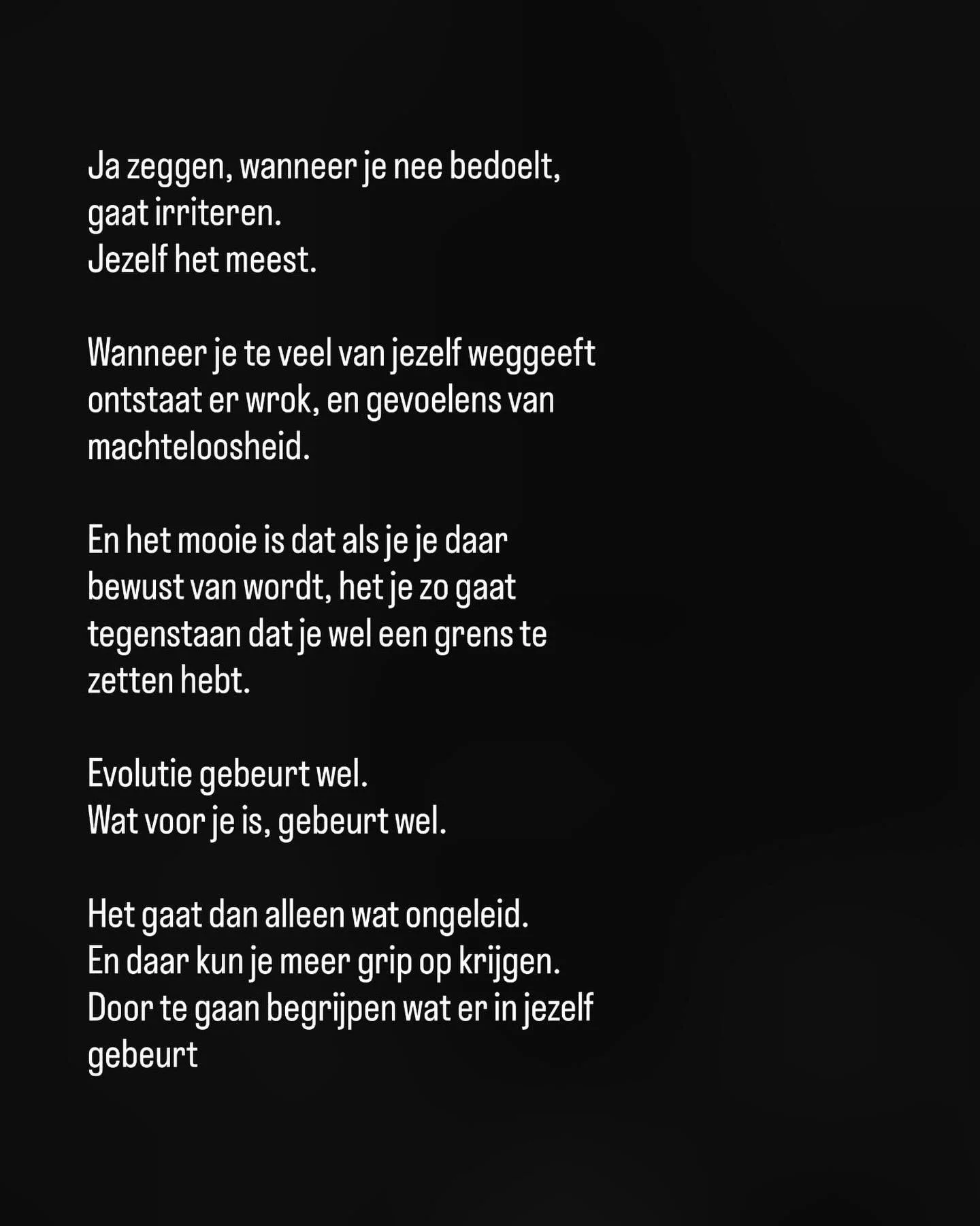 Volledige verantwoordelijkheid nemen voor je eigen binnenwereld, daar zit je ware invloed. 

Daar ga je zien waarom je geen nee durft te zeggen
Daar ga je zien waarom dat veel te eng is
Daar ga je zien waarom je liever zo doorgaat en vastloopt.

Dit 
