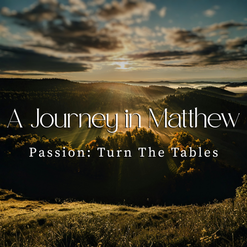 A Journey in Matthew: Passion —Turn The Tables