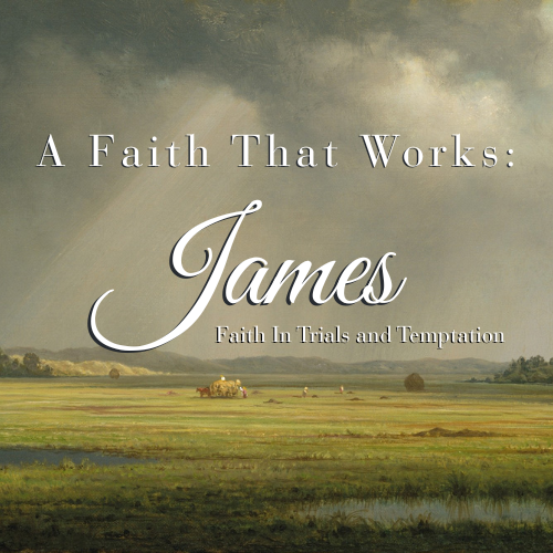 James—A Faith That Works: Faith in Trials and Temptation