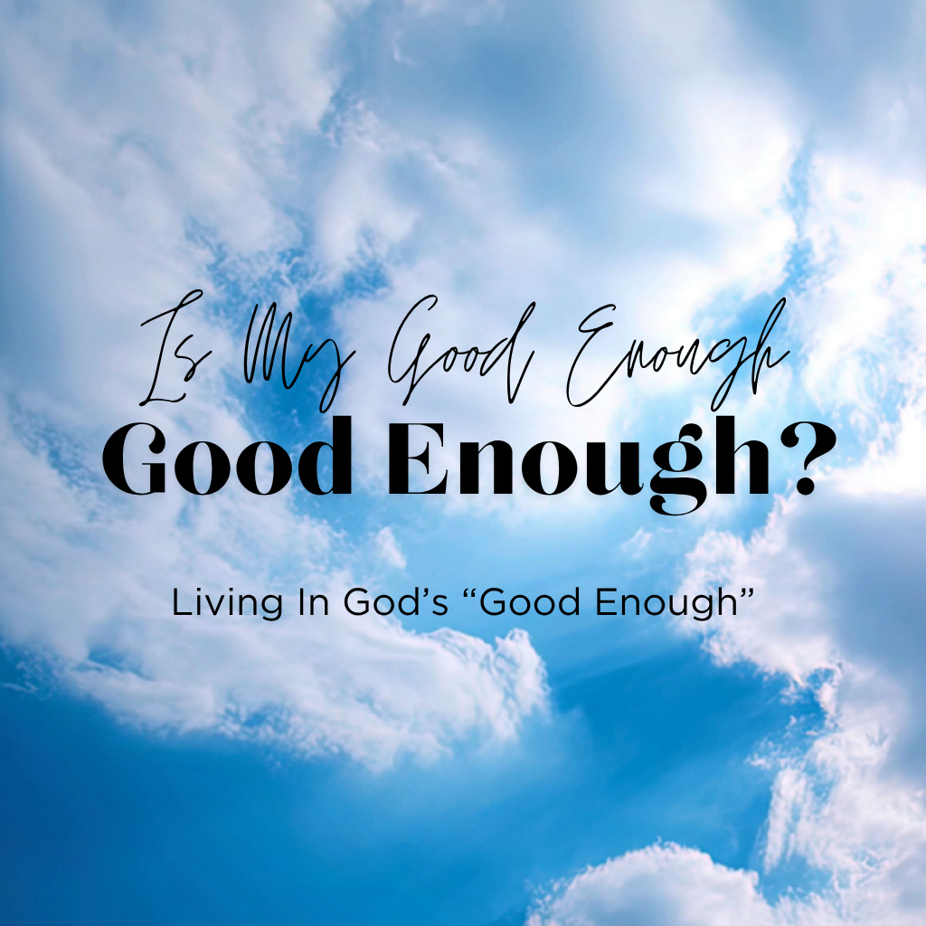 Is My Good Enough, Good Enough?: Living In God’s “Good Enough”