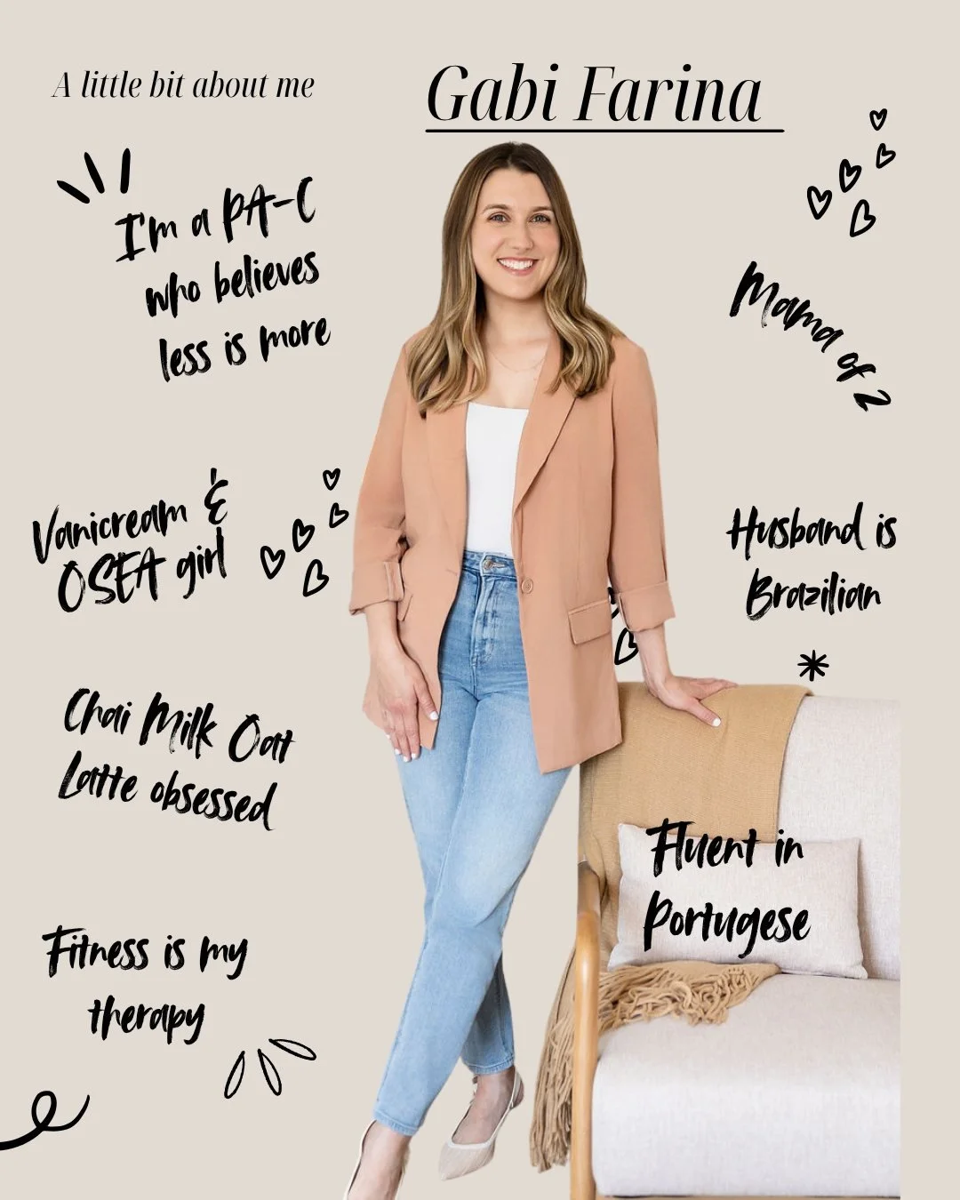 Say hello to Gabrielle Farina, PA-C. 🤍

Gabi is a mom, a fitness lover, a chai oat milk latte devotee, and a PA who leads with one philosophy: less is more. She's fluent in Portuguese, obsessed with Vanicream and OSEA products, and genuinely passion