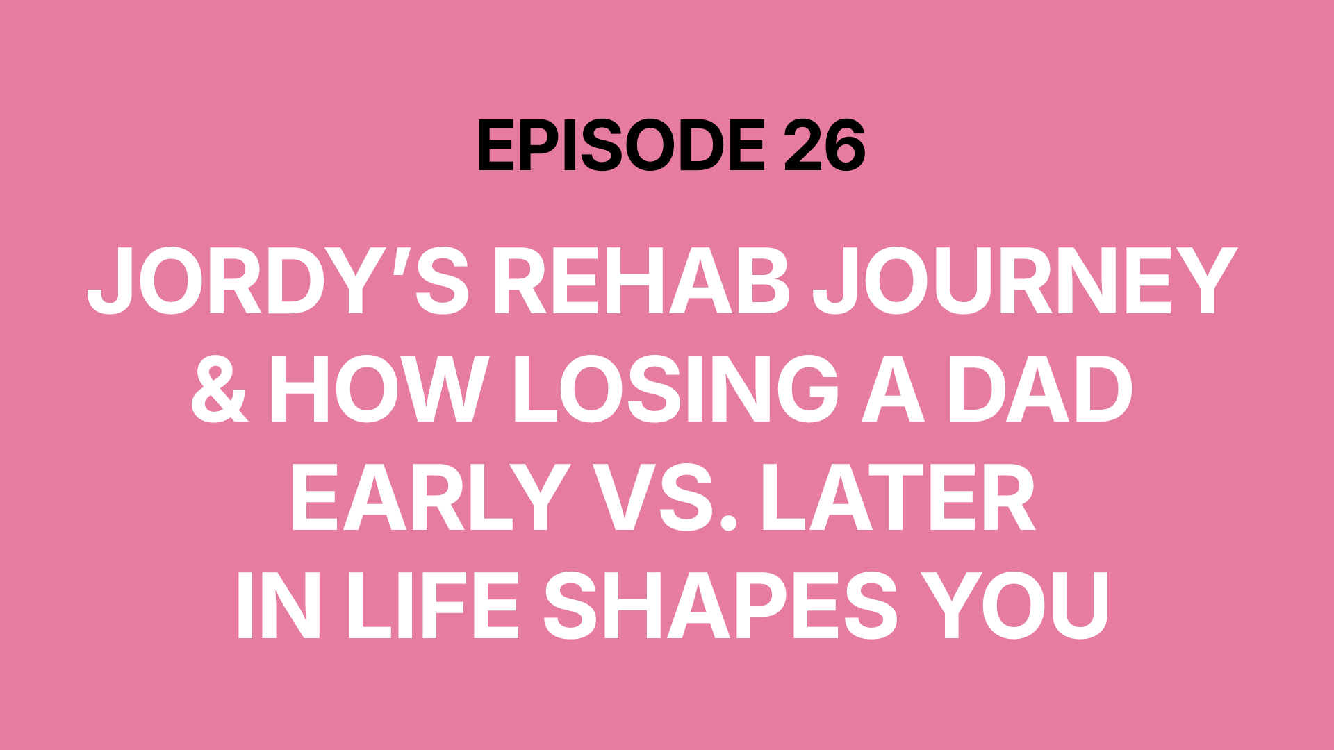 Jordy’s Rehab Journey &amp; How Losing a Dad Early vs. Later In Life Shapes You