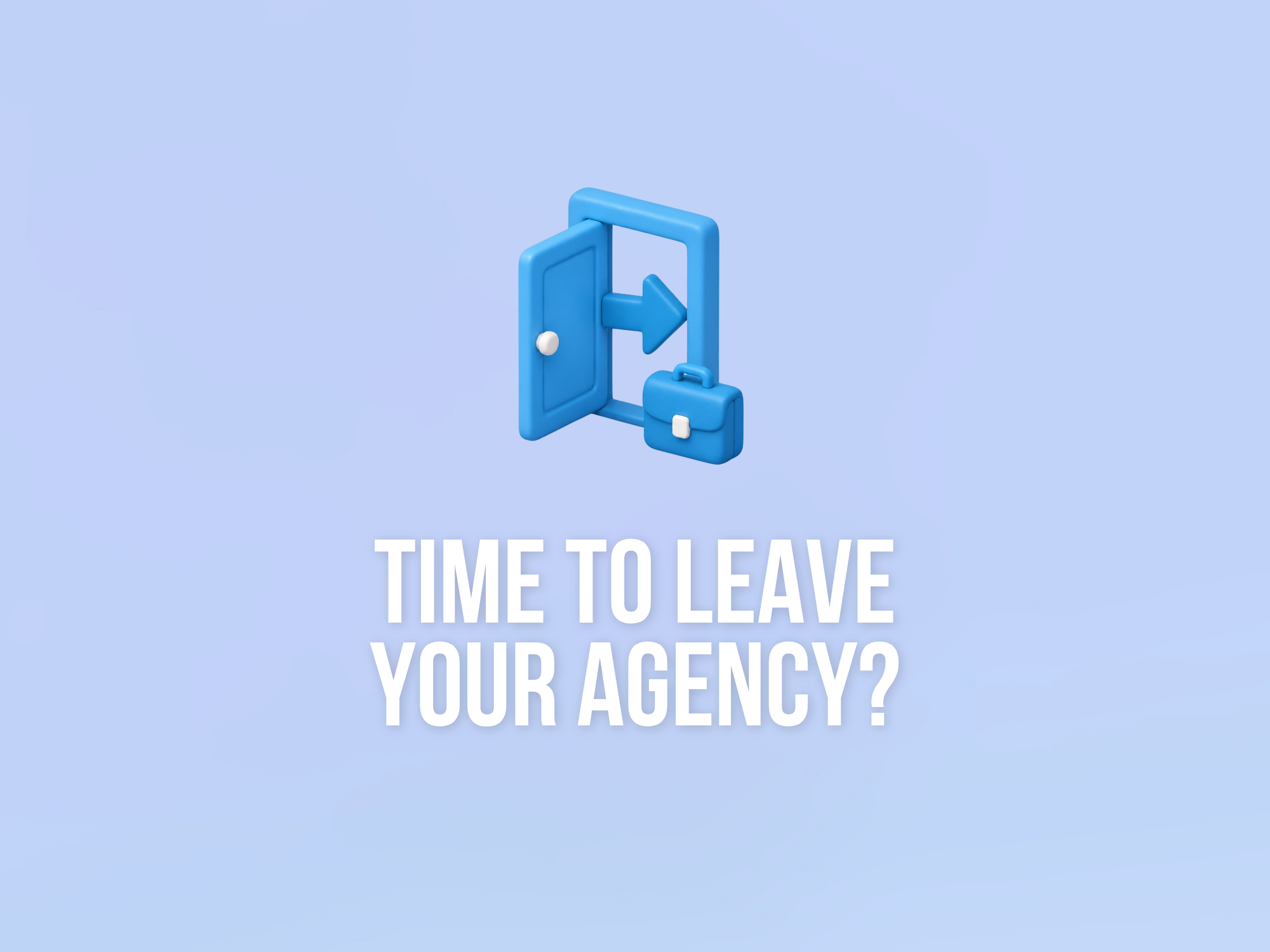 When to leave your agency, and when the problem is you
