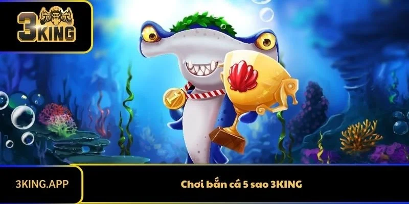 Chơi bắn cá 5 sao 3KING