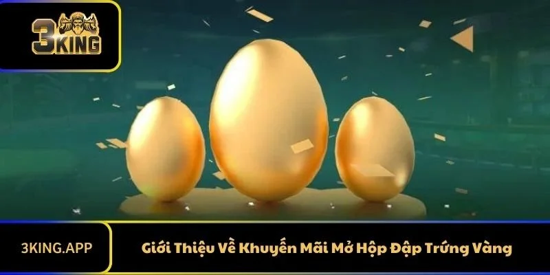 Giới Thiệu Về Khuyến Mãi Mở Hộp Đập Trứng Vàng